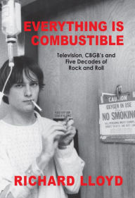 Title: Everything Is Combustible: Television, CBGB's and Five Decades of Rock and Roll: The Memoirs of an Alchemical Guitarist, Author: Richard Lloyd