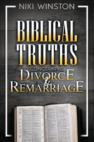 Title: Biblical Truths Concerning Divorce and Remarriage, Author: Niki Winston