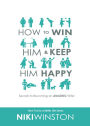 How to Win Him and Keep Him Happy: Secrets to Becoming an AMAZING Wife!