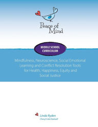 Title: Peace of Mind Core Curriculum for Middle School: Mindfulness, Neuroscience, Social Emotional Learning and Conflict Resolution Tools for Health, Happiness and Social Justice, Author: Linda Ryden