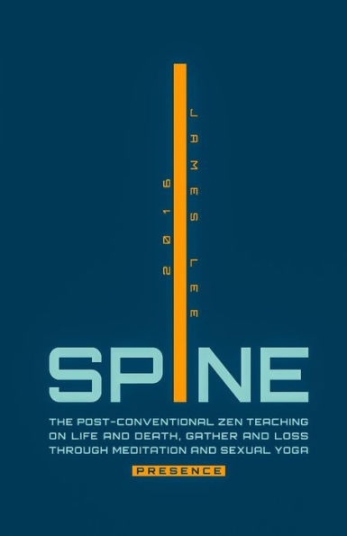 Spine Presence: The Post-Conventional Zen Teaching on Life and Death, Gather and Loss through Meditation and Sexual Yoga