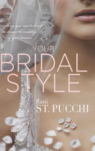 Title: Your Bridal Style: Everything You Need to Know to Design the Wedding of Your Dreams, Author: Rani St Pucchi