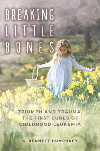 Breaking Little Bones: triumph and trauma, the first cures of childhood leukemia