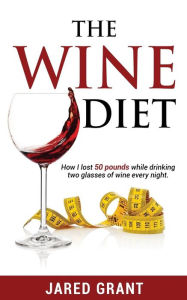 Title: The Wine Diet: How I lost 50 pounds while drinking two glasses of wine every night., Author: Jared Lee Grant