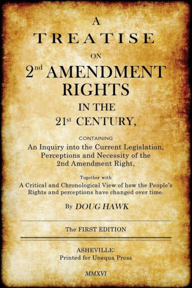 A Treatise on 2nd Amendment Rights in the 21st Century: Containing an inquiry into the current legislation, perceptions and necessity of the 2nd Amendment right