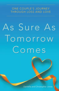 Title: As Sure as Tomorrow Comes: One Couple's Journey through Loss and Love, Author: Danielle Jones