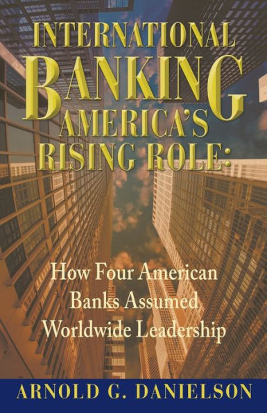 International Banking: America's Rising Role: How Four American Banks Assumed Worldwide Leadership