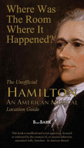 Title: Where Was the Room Where It Happened?: The Unofficial Hamilton - An American Musical Location Guide, Author: B L Barreras