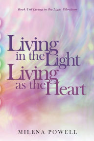 Title: Living in the Light, Living as the Heart: A Handbook for Awakening Through Energetic Expansion, Author: Alan Nakagawa