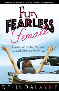 Title: Fun Fearless Female: How to Live the Life You Want Instead of the Life You've Got, Author: Delinda Layne