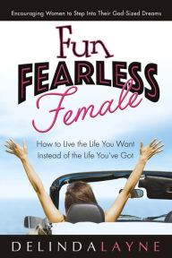 Title: Fun Fearless Female: How to Live the Life You Want Instead of the Life You've Got, Author: Delinda Layne