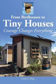 Title: From Birdhouses to Tiny Houses: Courage Changes Everything, Author: Linda C. Pope