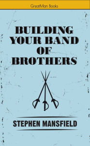 Title: Building Your Band of Brothers, Author: Stephen Mansfield