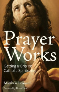 Title: Prayer Works: Getting a Grip on Catholic Spirituality, Author: Matthew Leonard