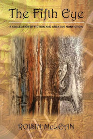 Title: The Fifth Eye: A Collection of Fiction and Creative Nonfiction, Author: Roisin McLean