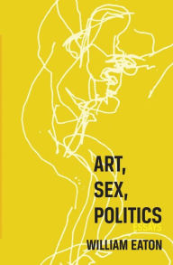 Title: Art, Sex, Politics, Author: William Eaton