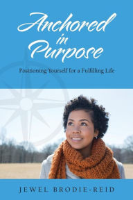 Title: Anchored in Purpose: Positioning Yourself for a Fulfilling Life, Author: Daniel Powell