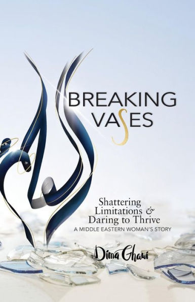 Breaking Vases: Shattering Limitations & Daring to Thrive: A Middle Eastern Woman's Story