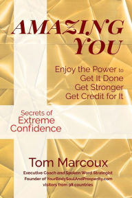 Title: Amazing You: Enjoy the Power to Get It Done, Get Stronger, Get Credit for It ... featuring Secrets of Extreme Confidence, Author: Tom Marcoux