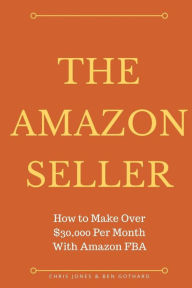 Title: The Amazon Seller: How to Make Over $30,000 Per Month With Amazon FBA by Optimiz, Author: Chris Jones