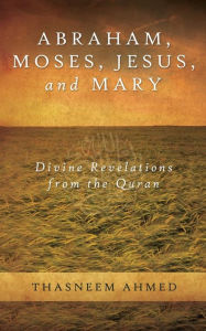 Title: Abraham, Moses, Jesus, and Mary: Divine Revelations From the Quran, Author: Afterboys