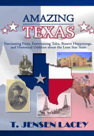 Title: Amazing Texas: Fascinating Facts, Entertaining Tales, Bizarre Happenings, and Historical Oddities About the Lone Star State, Author: T Jensen Lacey