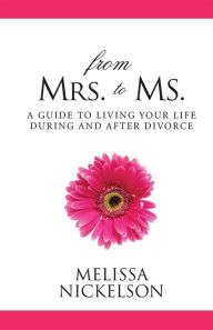 Title: From Mrs. to Ms.: The Divorced Woman's Guide to Living Your Life, Author: Melissa Nickelson