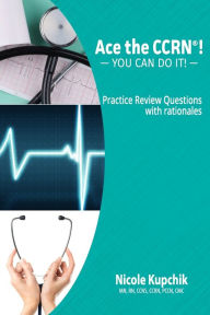 Title: Ace the CCRN: You Can Do It! Practice Review Questions, Author: Nicole Kupchik