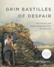 Title: Grim Bastilles of Despair: The Poor Law Union Workhouses in Ireland, Author: Sweet William