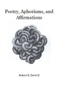 Title: Poetry, Aphorisms, and Affirmations, Author: Robert B Davis II