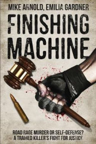 Title: Finishing Machine: Was it Road Rage Murder or Self-Defense? A Trained Killer's Fight for Justice, Author: Mike Arnold