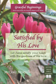 Title: Satisfied by His Love: Let Jesus satisfy your heart with the goodness of His love (Selected New Testament Women), Author: Melanie Newton