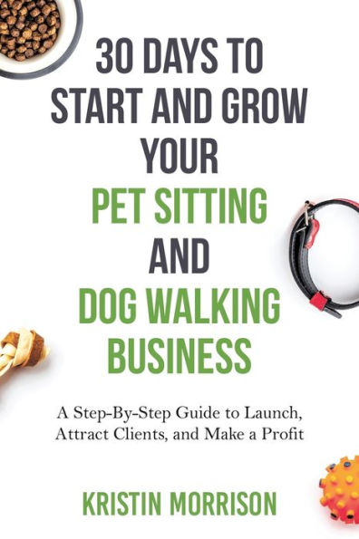 30 Days to Start and Grow Your Pet Sitting Dog Walking Business: a Step-By-Step Guide Launch, Attract Clients, Make Profit