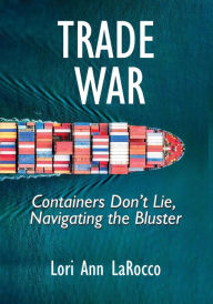 Title: Trade War: Containers Don't Lie, Navigating the Bluster, Author: Lori Ann LaRocco