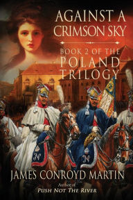 Title: Against a Crimson Sky (The Poland Trilogy Book 2), Author: James Conroyd Martin