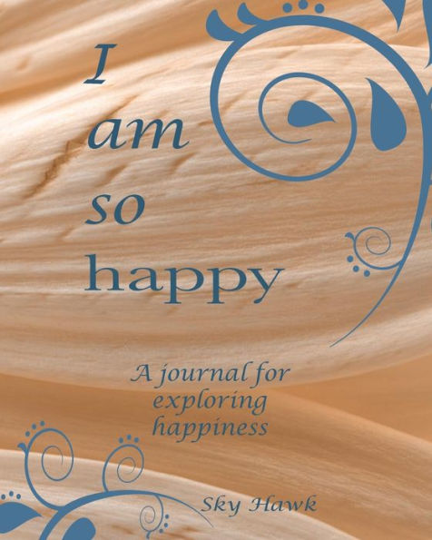 I Am So Happy: A journal for exploring happiness. A happiness journal.