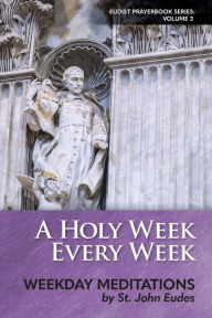 Title: A Holy Week Every Week: Weekday Meditations by St. John Eudes, Author: Heart of Home