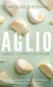 Title: Aglio: Garlic Lovers Cookbook, Author: Caroline Sherman