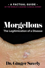 Title: Morgellons: The legitimization of a disease: A Factual Guide by the World's Leading Clinical Expert, Author: Ginger Savely