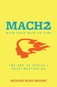 Title: Mach2 With Your Hair On Fire: The Art of Vision and Self-Motivation, Author: Richard Bliss Brooke