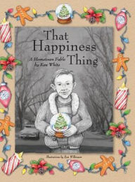 Title: That Happiness Thing: A Hometown Fable, Author: Ken White