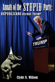 Title: Annals of the Stupid Party: Republicans Before Trump, Author: Clyde N Wilson