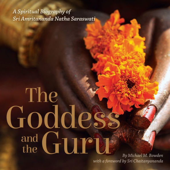 the Goddess and Guru: A Spiritual Biography of Sri Amritananda Natha Saraswati