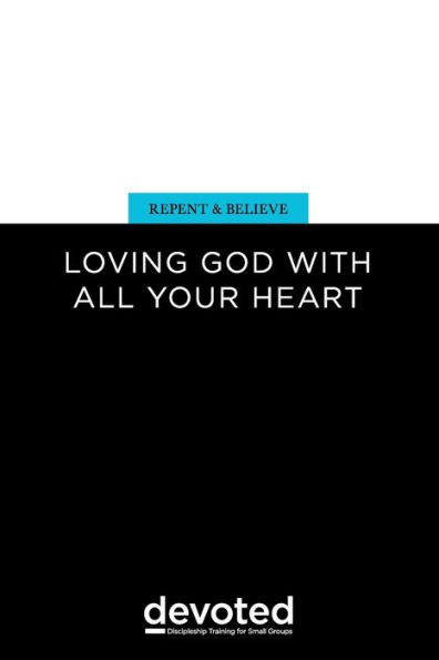 Repent and Believe: Loving God with All Your Heart