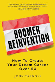 Title: Boomer Reinvention: How to Create Your Dream Career Over 50, Author: John Tarnoff