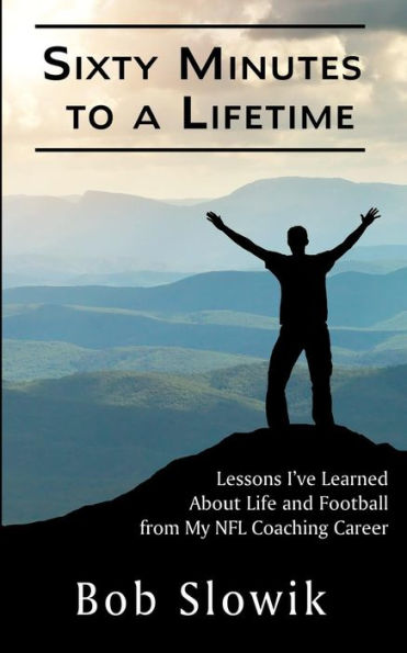 Sixty Minutes To A Lifetime: Lessons I've Learned About Life and Football from My NFL Coaching Career