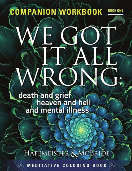 We Got It All Wrong: death and grief, heaven and hell and mental illness: Companion Workbook