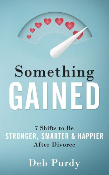 Something Gained: 7 Shifts to Be Stronger, Smarter & Happier After Divorce