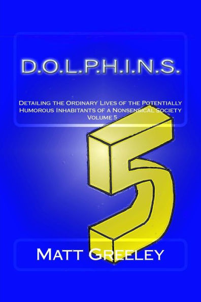 D.O.L.P.H.I.N.S.: Detailing the Ordinary Lives of the Potentially Humorous Inhabitants of a Nonsensical Society Volume 5