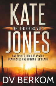 Title: Kate Jones Thriller Series, Vol. 1: Bad Spirits, Dead of Winter, Death Rites, Touring for Death, Author: D.V. Berkom